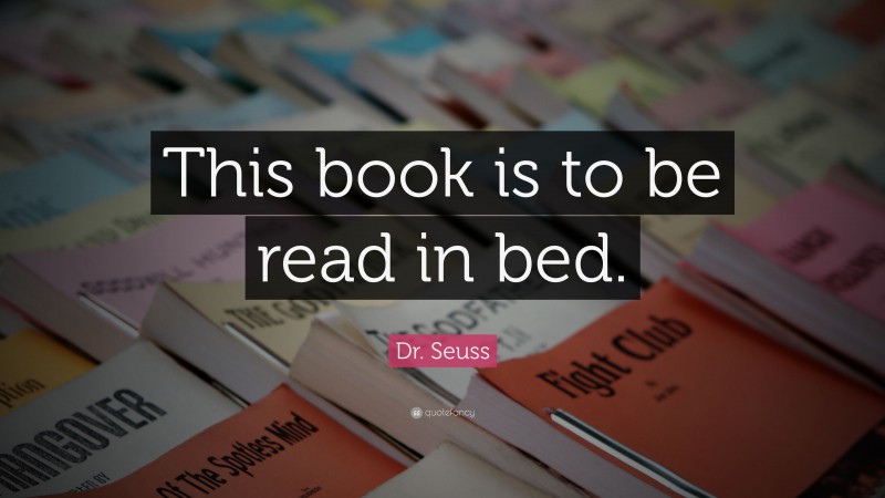 Dr. Seuss Quote: “This book is to be read in bed.”