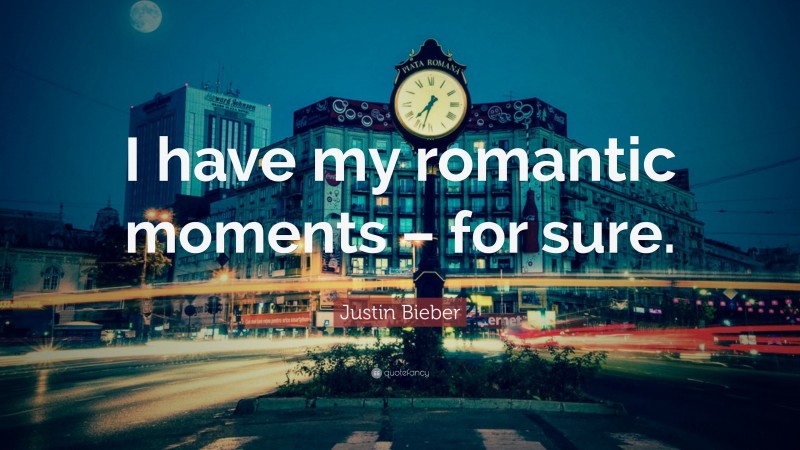 Justin Bieber Quote: “I have my romantic moments – for sure.”