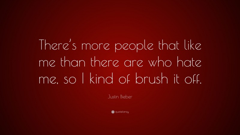 Justin Bieber Quote: “There’s more people that like me than there are who hate me, so I kind of brush it off.”