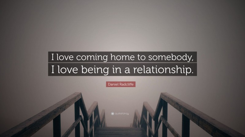 Daniel Radcliffe Quote: “I love coming home to somebody, I love being in a relationship.”