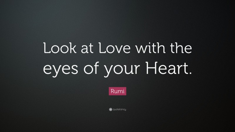 Rumi Quote: “Look at Love with the eyes of your Heart.”