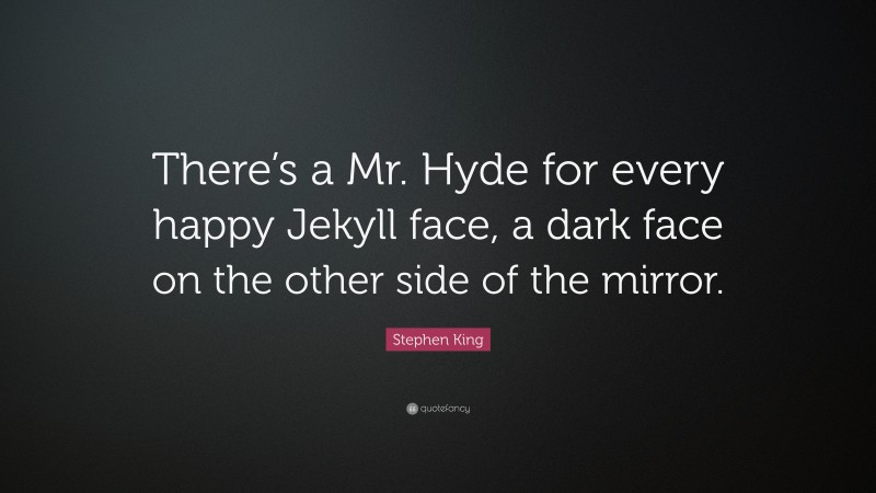 Stephen King Quote: “There’s a Mr. Hyde for every happy Jekyll face, a dark face on the other side of the mirror.”