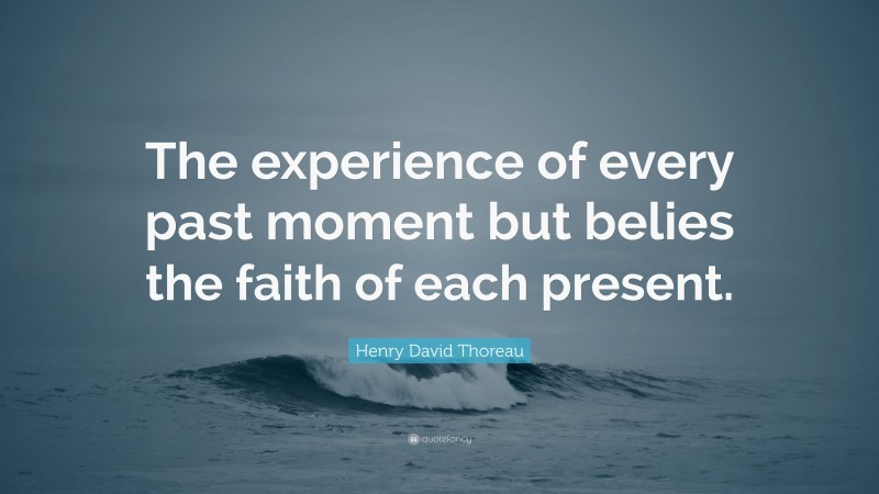 Henry David Thoreau Quote: “The experience of every past moment but ...