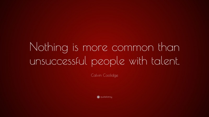 Calvin Coolidge Quote: “Nothing is more common than unsuccessful people with talent.”