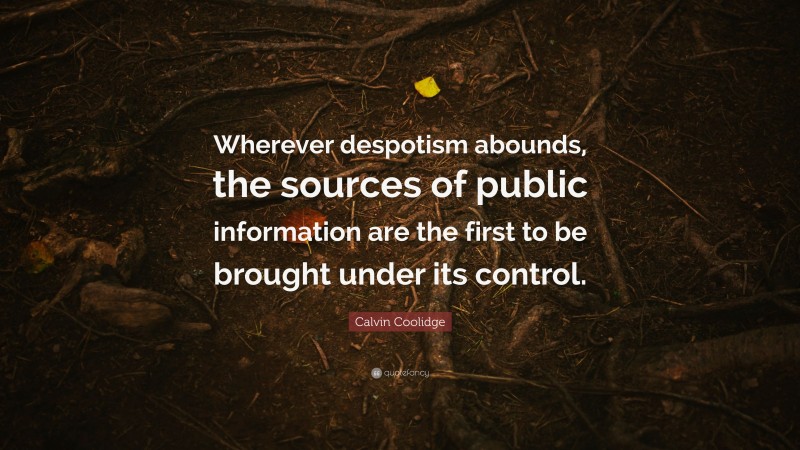 Calvin Coolidge Quote: “Wherever despotism abounds, the sources of public information are the first to be brought under its control.”