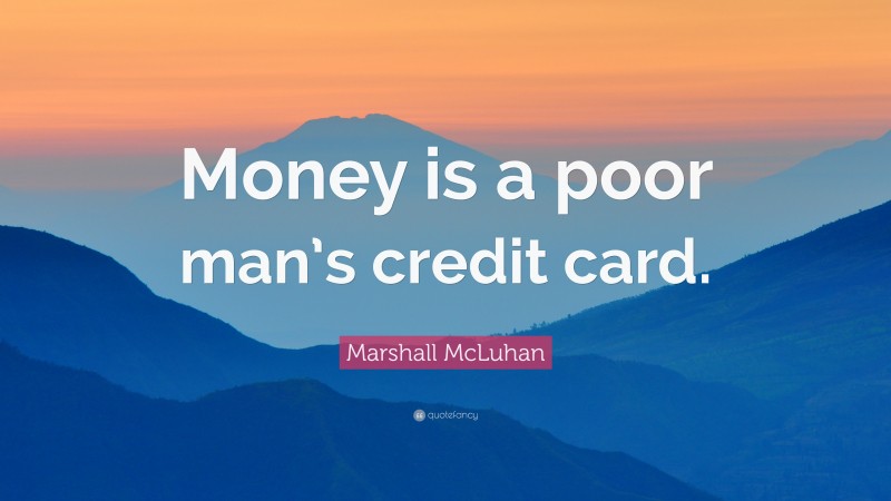 Marshall McLuhan Quote: “Money is a poor man’s credit card.”