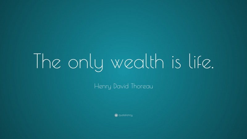 Henry David Thoreau Quote: “The only wealth is life.”