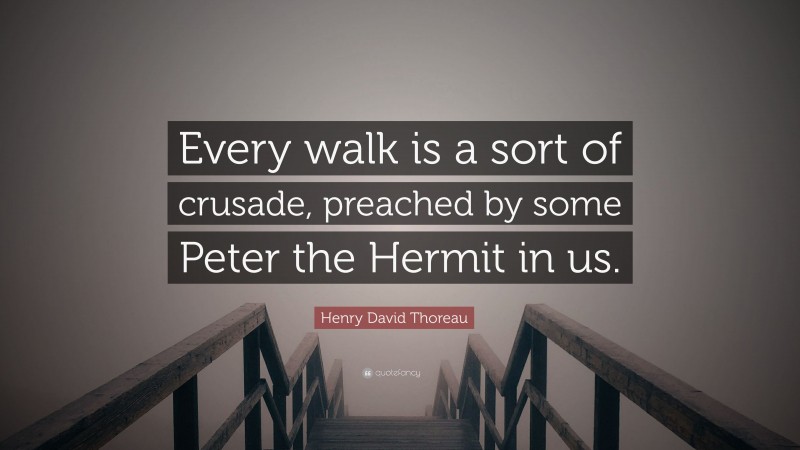 Henry David Thoreau Quote: “Every walk is a sort of crusade, preached by some Peter the Hermit in us.”