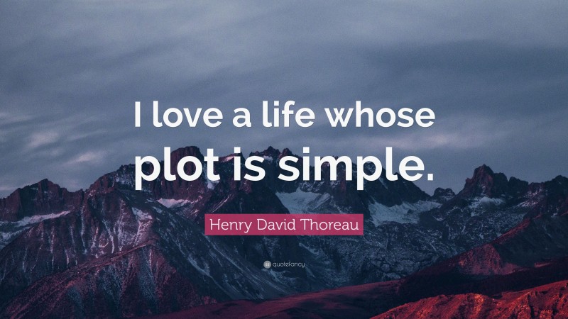 Henry David Thoreau Quote: “I love a life whose plot is simple.”