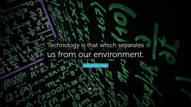 Marshall McLuhan Quote: “Technology is that which separates us from our environment.”