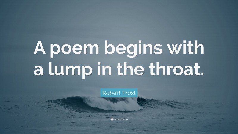 Robert Frost Quote: “A poem begins with a lump in the throat.”