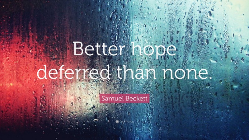 Samuel Beckett Quote: “Better hope deferred than none.”