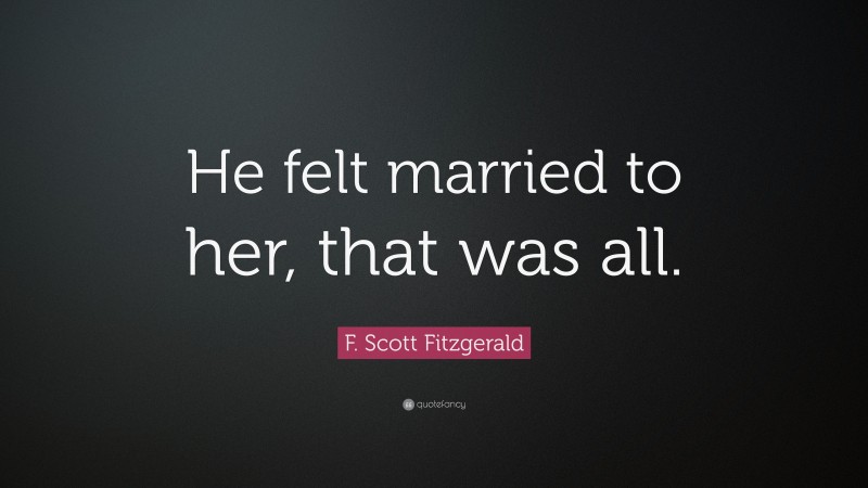 F. Scott Fitzgerald Quote: “He felt married to her, that was all.”