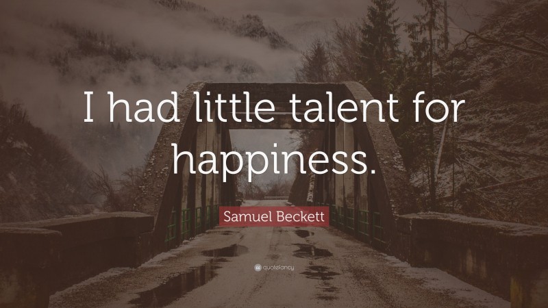 Samuel Beckett Quote: “I had little talent for happiness.”