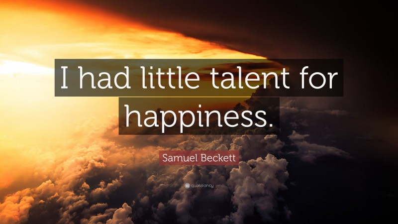 Samuel Beckett Quote: “I had little talent for happiness.”
