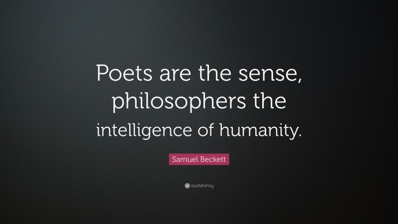 Samuel Beckett Quote: “Poets are the sense, philosophers the intelligence of humanity.”