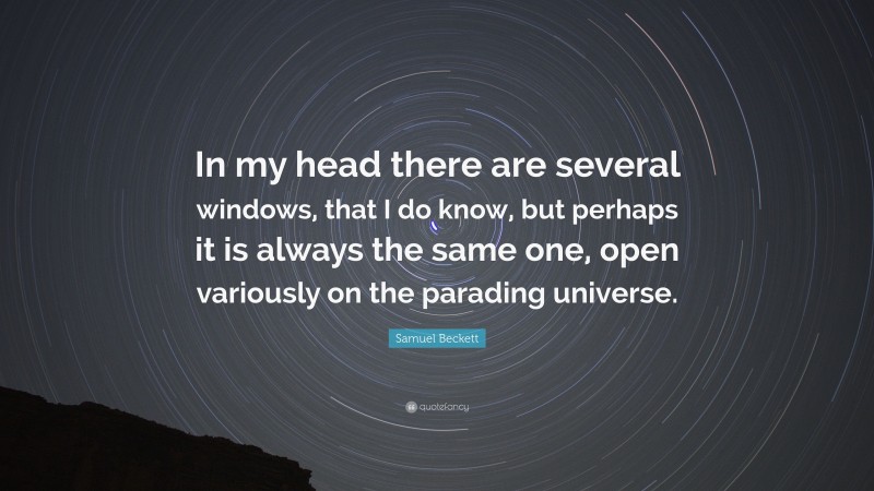 Samuel Beckett Quote: “In my head there are several windows, that I do know, but perhaps it is always the same one, open variously on the parading universe.”