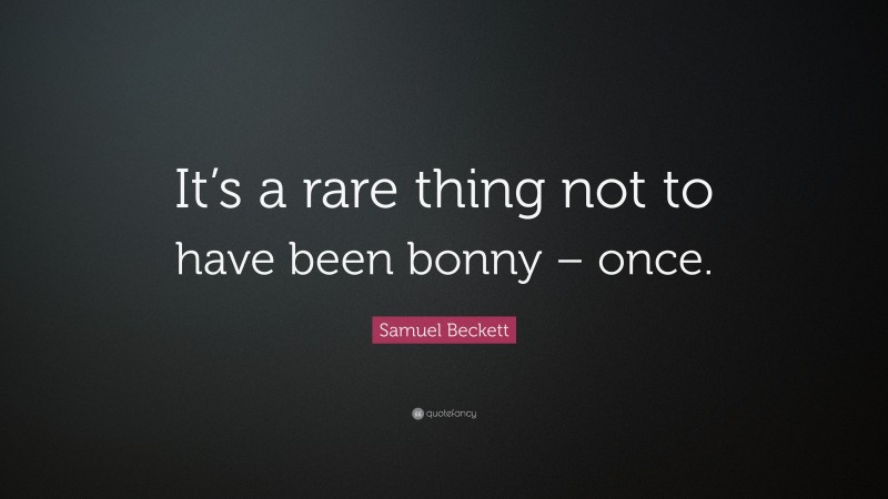 Samuel Beckett Quote: “It’s a rare thing not to have been bonny – once.”