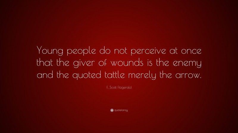 F. Scott Fitzgerald Quote: “Young people do not perceive at once that the giver of wounds is the enemy and the quoted tattle merely the arrow.”