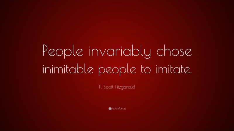 F. Scott Fitzgerald Quote: “People invariably chose inimitable people to imitate.”