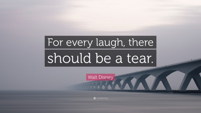 Walt Disney Quote: “For every laugh, there should be a tear.”