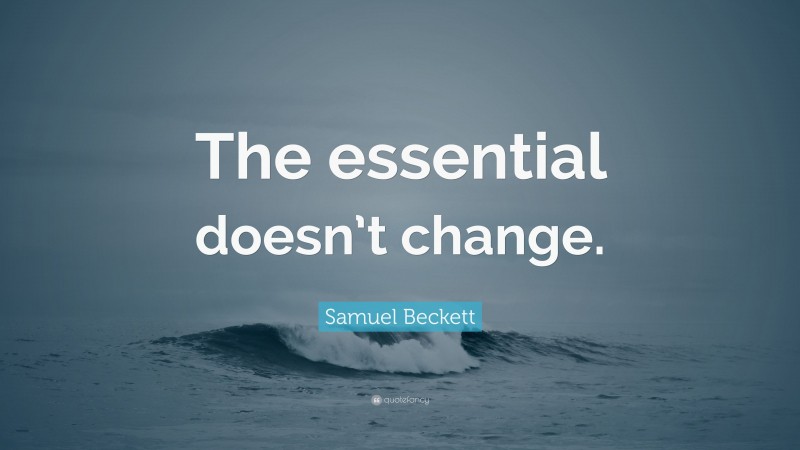 Samuel Beckett Quote: “The essential doesn’t change.”