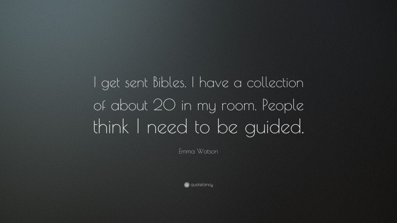 Emma Watson Quote: “I get sent Bibles. I have a collection of about 20 in my room. People think I need to be guided.”