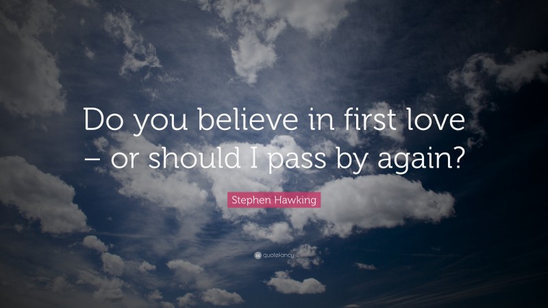 Stephen Hawking Quote: “Do you believe in first love – or should I pass by again?”