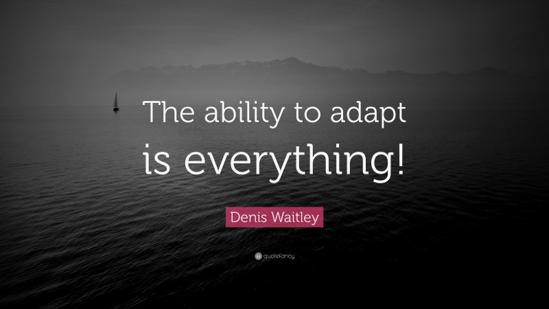 Denis Waitley Quote: “The ability to adapt is everything!”