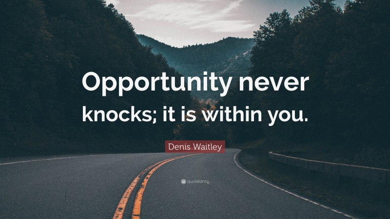Denis Waitley Quote: “Opportunity never knocks; it is within you.”