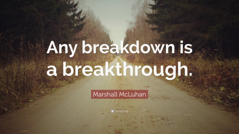 Marshall McLuhan Quote: “Any breakdown is a breakthrough.”