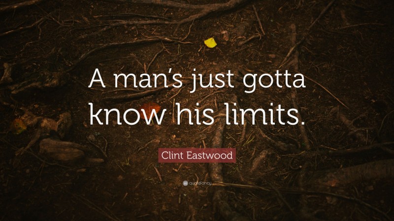 Clint Eastwood Quote: “A man’s just gotta know his limits.”