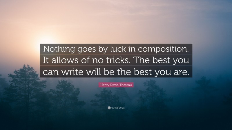 Henry David Thoreau Quote: “Nothing goes by luck in composition. It allows of no tricks. The best you can write will be the best you are.”
