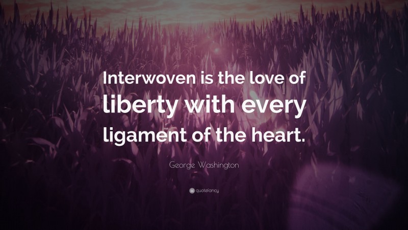 George Washington Quote: “Interwoven is the love of liberty with every ligament of the heart.”