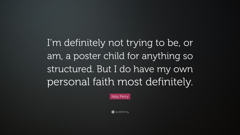 Katy Perry Quote: “I’m definitely not trying to be, or am, a poster child for anything so structured. But I do have my own personal faith most definitely.”
