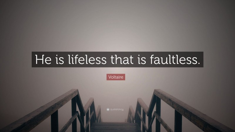 Voltaire Quote: “He is lifeless that is faultless.”