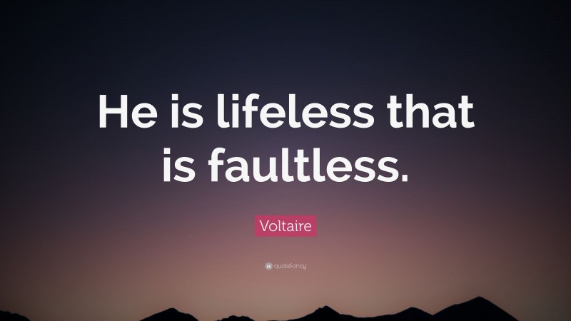 Voltaire Quote: “He is lifeless that is faultless.”