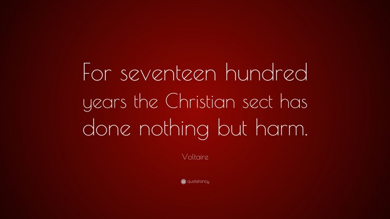 Voltaire Quote: “For seventeen hundred years the Christian sect has done nothing but harm.”