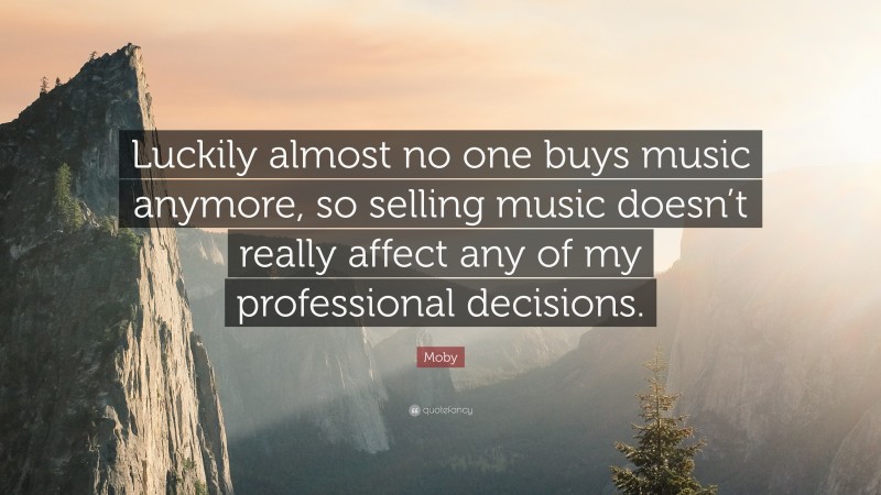 Moby Quote: “Luckily almost no one buys music anymore, so selling music doesn’t really affect any of my professional decisions.”