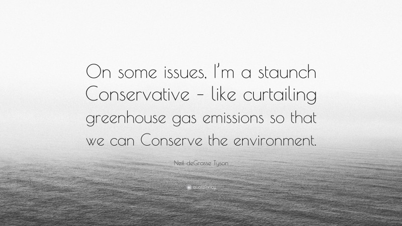 Neil deGrasse Tyson Quote: “On some issues, I’m a staunch Conservative – like curtailing greenhouse gas emissions so that we can Conserve the environment.”