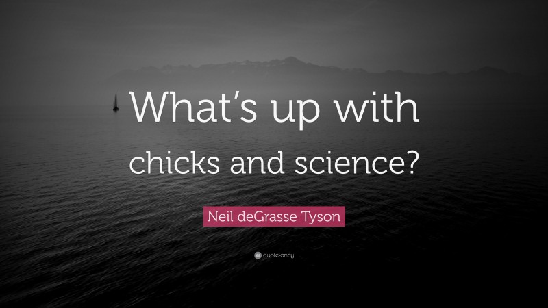 Neil deGrasse Tyson Quote: “What’s up with chicks and science?”