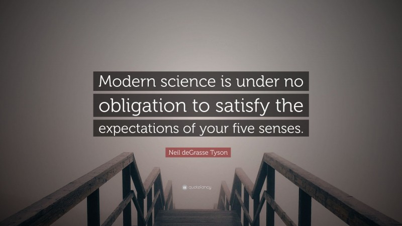 Neil deGrasse Tyson Quote: “Modern science is under no obligation to satisfy the expectations of your five senses.”