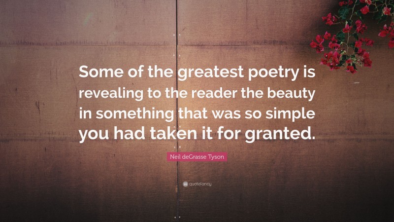 Neil deGrasse Tyson Quote: “Some of the greatest poetry is revealing to the reader the beauty in something that was so simple you had taken it for granted.”