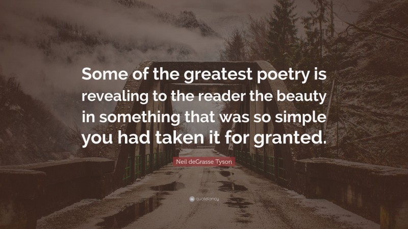 Neil deGrasse Tyson Quote: “Some of the greatest poetry is revealing to the reader the beauty in something that was so simple you had taken it for granted.”