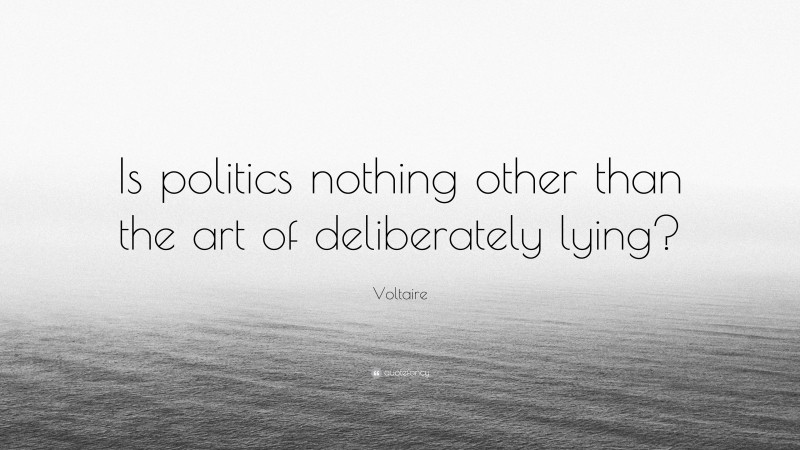 Voltaire Quote: “Is politics nothing other than the art of deliberately lying?”