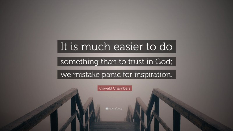 Oswald Chambers Quote: “It is much easier to do something than to trust in God; we mistake panic for inspiration.”