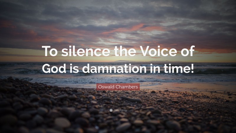 Oswald Chambers Quote: “To silence the Voice of God is damnation in time!”