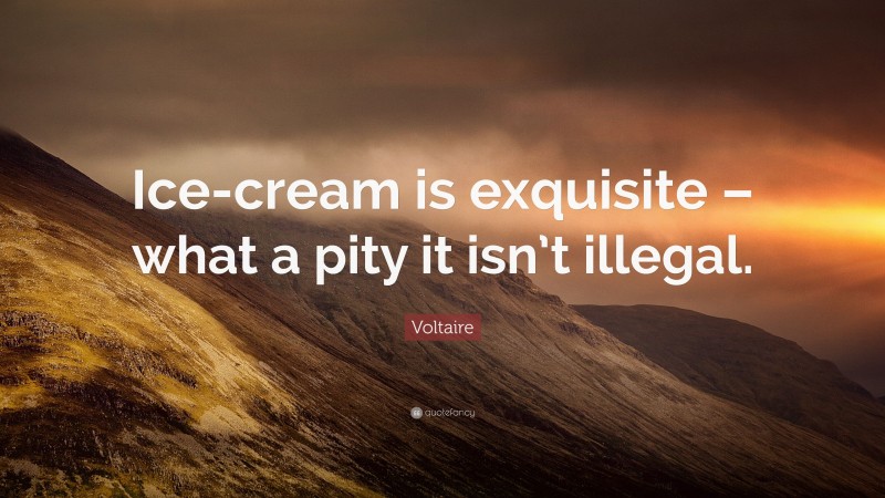 Voltaire Quote: “Ice-cream is exquisite – what a pity it isn’t illegal.”