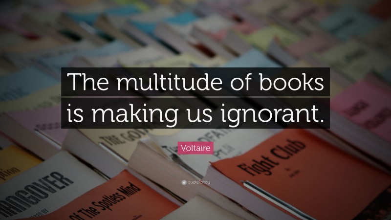 Voltaire Quote: “The multitude of books is making us ignorant.”