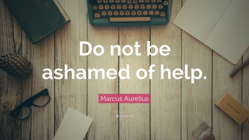 Marcus Aurelius Quote: “Do not be ashamed of help.”